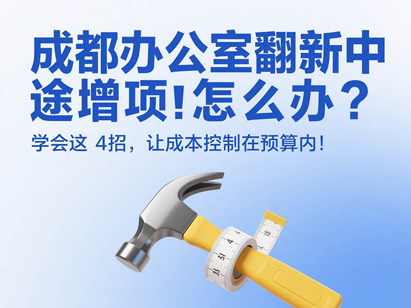 成都辦公室翻新中途增項怎么辦？學會這 4 招，讓成本控制在預算內！